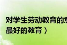 对学生劳动教育的意义(为什么说劳动是学生最好的教育)