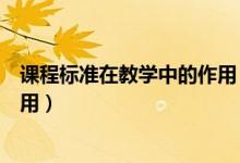 课程标准在教学中的作用（课程标准在日常教学中起什么作用）