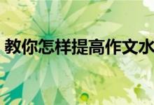 教你怎样提高作文水平（教你提高作文水平）