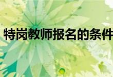 特岗教师报名的条件（特岗教师报名的条件）