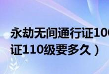 永劫无间通行证100级要多久（永劫无间通行证110级要多久）