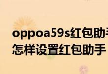 oppoa59s红包助手怎么设置（oppok9pro怎样设置红包助手）