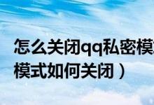 怎么关闭qq私密模式设置在哪（手机QQ私密模式如何关闭）