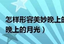 怎样形容美妙晚上的月光（从哪些方面来形容晚上的月光）