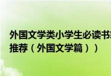 外国文学类小学生必读书籍（小学高年级学生课内阅读书目推荐（外国文学篇））