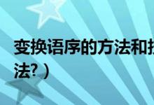 变换语序的方法和技巧(变换语序意思不变方法?)
