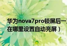 华为nova7pro锁屏后一直亮着怎么设置（华为nova9pro在哪里设置自动亮屏）