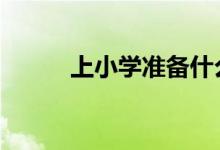 上小学准备什么东西,亲你知道么