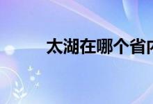 太湖在哪个省内（太湖在哪个省）