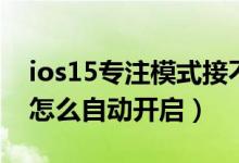 ios15专注模式接不到电话（ios15专注模式怎么自动开启）