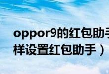 oppor9的红包助手在哪里（oppok9pro怎样设置红包助手）