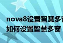 nova8设置智慧多窗应用栏（华为nova9pro如何设置智慧多窗）