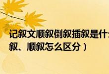 记叙文顺叙倒叙插叙是什么（记叙文阅读理解中的插叙、倒叙、顺叙怎么区分）