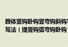 颜体竖钩卧钩竖弯钩斜钩写法视频（（写字课程）28种笔画写法（提竖钩弧弯钩卧钩））