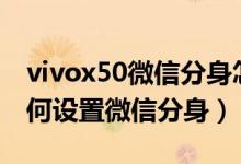 vivox50微信分身怎么设置（vivoX70Pro如何设置微信分身）