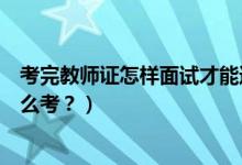 考完教师证怎样面试才能通过（没订书没报班教师证面试怎么考？）