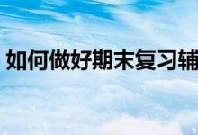 如何做好期末复习辅导（如何做好期末复习）