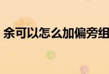 余可以怎么加偏旁组词（余可以怎么加偏旁）