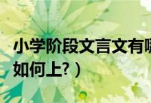 小学阶段文言文有哪些（小学阶段的文言文该如何上?）