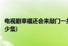 电视剧幸福还会来敲门一共多少集(电视剧幸福还会来敲门多少集)