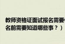 教师资格证面试报名需要什么证件（考取教师资格证面试报名前需要知道哪些事？）