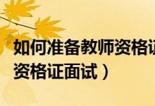 如何准备教师资格证面试试讲（如何准备教师资格证面试）