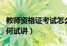 教师资格证考试怎么试讲（教师资格考试：如何试讲）