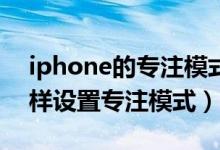 iphone的专注模式在哪打开（iphone13怎样设置专注模式）