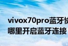 vivox70pro蓝牙协议怎么打开（vivox70在哪里开启蓝牙连接）