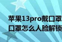 苹果13pro戴口罩怎么人脸解锁（苹果12戴口罩怎么人脸解锁）