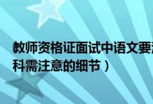 教师资格证面试中语文要注意什么（教师资格面试中语文学科需注意的细节）