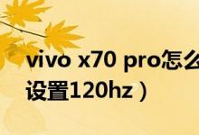 vivo x70 pro怎么截屏（vivox70pro 怎么设置120hz）