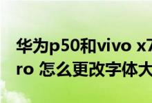 华为p50和vivo x70pro 怎么选（vivox70pro 怎么更改字体大小）
