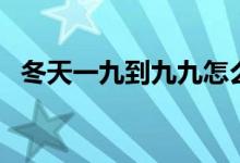 冬天一九到九九怎么算（冬季九九怎么算）