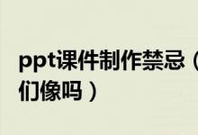 ppt课件制作禁忌（PPT课件元素制作——我们像吗）