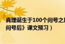 真理诞生于100个问号之后课文反思（《真理诞生于一百个问号后》课文预习）