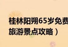 桂林阳朔65岁免费景点（桂林阳朔十大必玩旅游景点攻略）