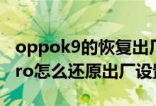 oppok9的恢复出厂设置在哪里（OPPOK9Pro怎么还原出厂设置）