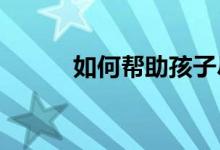 如何帮助孩子尽快适应小学生活