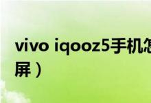 vivo iqooz5手机怎么截屏（iQOOZ5怎么截屏）