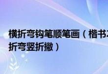 横折弯钩笔顺笔画（楷书28种笔画--横撇弯钩横折折折钩横折弯竖折撇）