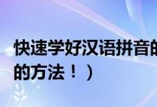 快速学好汉语拼音的方法（快速学好汉语拼音的方法！）