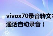 vivox70录音转文本（vivox70pro怎么开启通话自动录音）