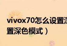 vivox70怎么设置深色模式（vivox70怎么设置深色模式）