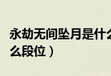 永劫无间坠月是什么段位（永劫无间坠日是什么段位）