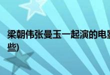梁朝伟张曼玉一起演的电影(梁朝伟张曼玉一起演的电影有哪些)