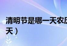 清明节是哪一天农历几月几号（清明节是哪一天）