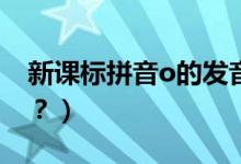 新课标拼音o的发音（拼音＂O”要怎么发音？）