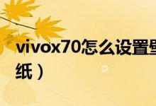 vivox70怎么设置壁纸（vivox70怎么设置壁纸）