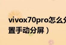 vivox70pro怎么分屏（vivox70pro如何设置手动分屏）